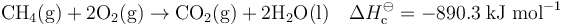 mathrm{CH_4(g) + 2O_2(g) rightarrow CO_2(g) + 2H_2O(l)} quad Delta H_{mathrm{c}}^{ominus} = -890.3 ; mathrm{kJ} ; mathrm{mol}^{-1}